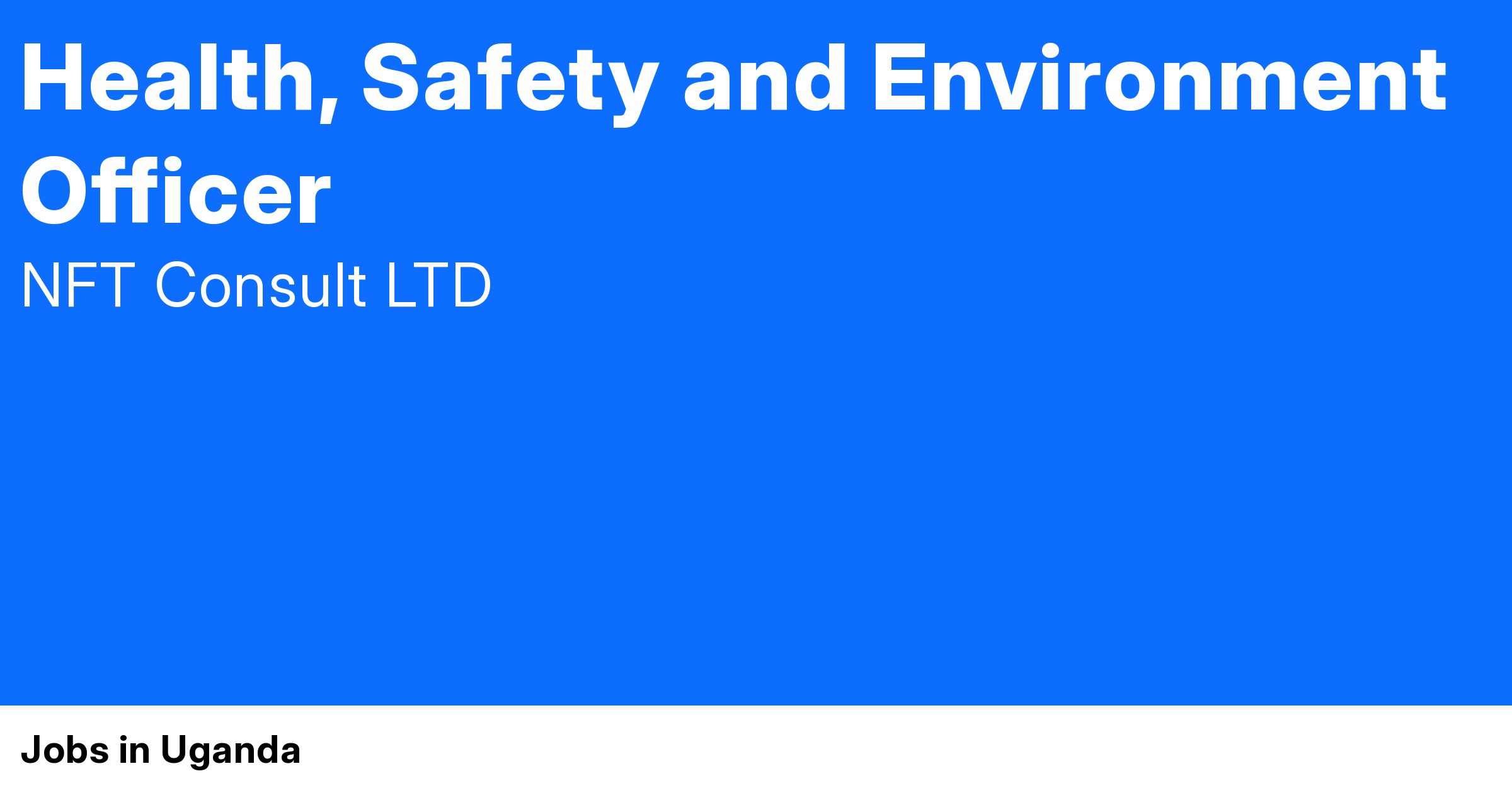 Health, Safety and Environment Officer at NFT Consult | Jobs in Uganda 